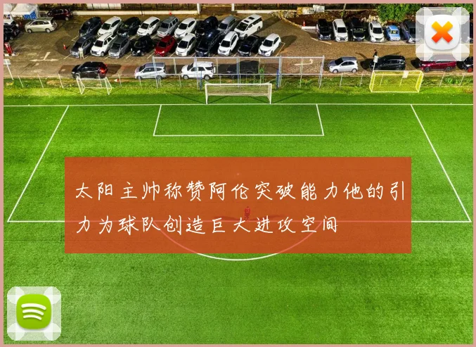 太阳主帅称赞阿伦突破能力他的引力为球队创造巨大进攻空间