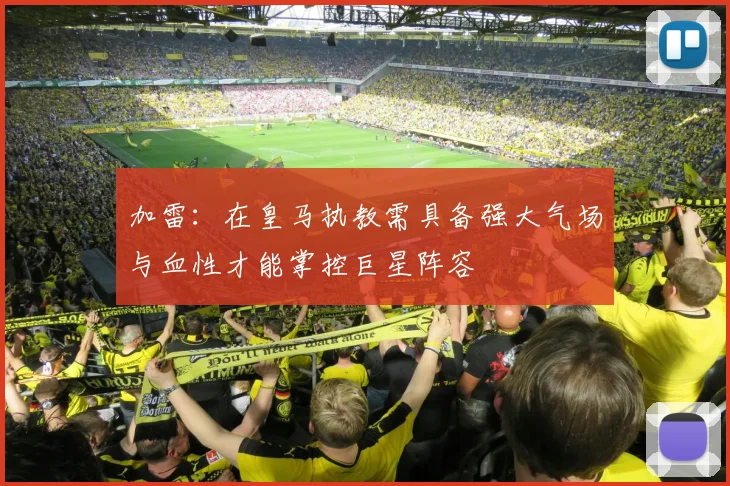 加雷：在皇马执教需具备强大气场与血性才能掌控巨星阵容