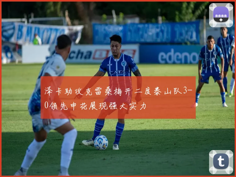 泽卡助攻克雷桑梅开二度泰山队3-0领先申花展现强大实力