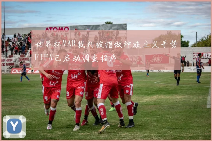 世界杯VAR裁判被指做种族主义手势FIFA已启动调查程序