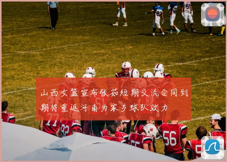 山西女篮宣布张茹短期交流合同到期将重返河南为家乡球队效力
