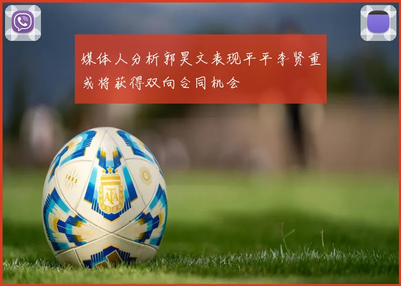 媒体人分析郭昊文表现平平李贤重或将获得双向合同机会