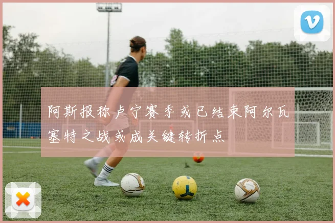 阿斯报称卢宁赛季或已结束阿尔瓦塞特之战或成关键转折点