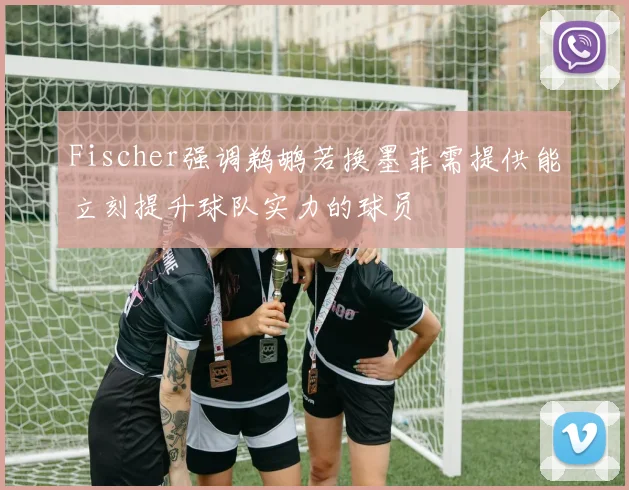Fischer强调鹈鹕若换墨菲需提供能立刻提升球队实力的球员