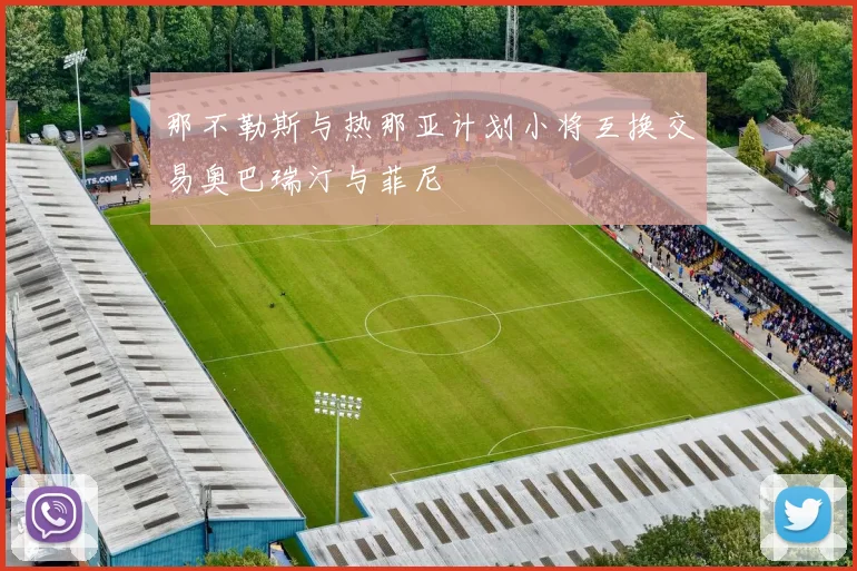 那不勒斯与热那亚计划小将互换交易奥巴瑞汀与菲尼