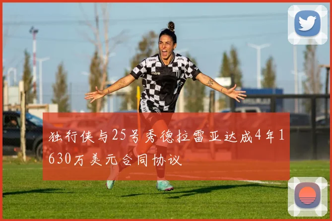 独行侠与25号秀德拉雷亚达成4年1630万美元合同协议
